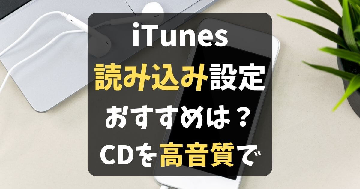 iTunes読み込み設定のおすすめを紹介！CDを高音質で取り込むには？